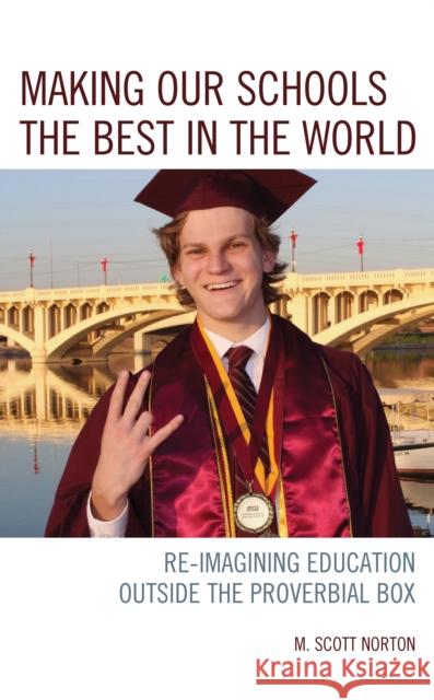 Making Our Schools the Best in the World: Re-Imagining Education Outside the Proverbial Box M. Scott Norton 9781475847024 Rowman & Littlefield Publishers
