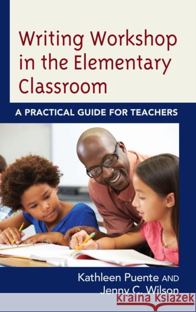 Writing Workshop in the Elementary Classroom: A Practical Guide for Teachers Kathleen Puente Jenny C. Wilson 9781475847123