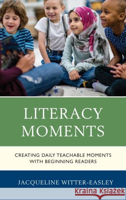 Literacy Moments: Creating Daily Teachable Moments with Beginning Readers Witter-Easley, Jacqueline 9781475847321