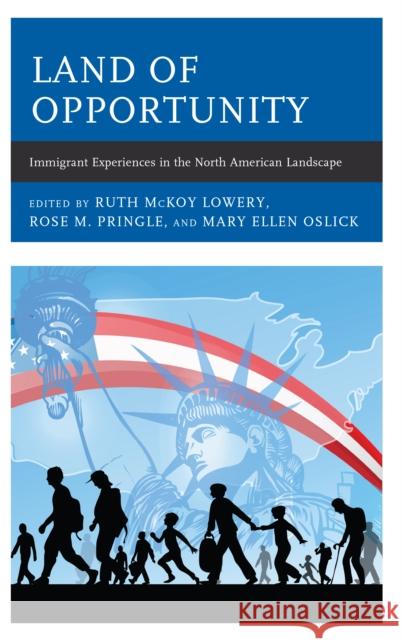 Land of Opportunity: Immigrant Experiences in the North American Landscape Ruth McKoy Lowery Rose Pringle Mary Ellen Oslick 9781475847390