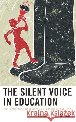 The Silent Voice in Education: The Importance of Involving Classroom Teachers Troiano, Vincent B. 9781475848441
