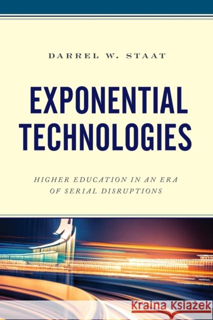 Exponential Technologies: Higher Education in an Era of Serial Disruptions Darrel W. Staat 9781475848601 Rowman & Littlefield Publishers