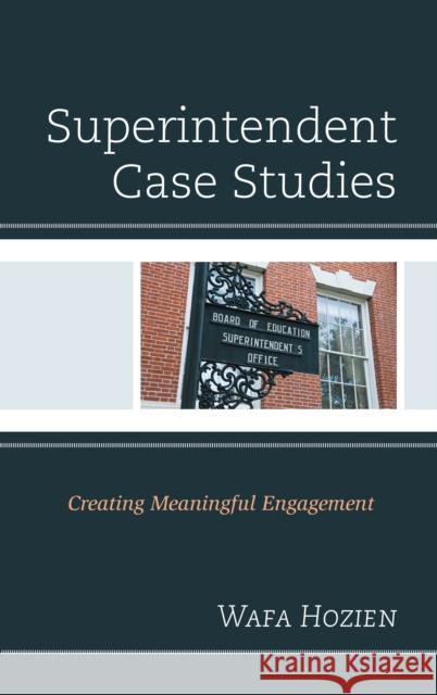 Superintendent Case Studies: Creating Meaningful Engagement Wafa Ph. D. Hozien 9781475848960 Rowman & Littlefield Publishers