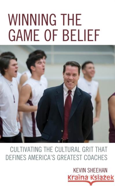Winning the Game of Belief: Cultivating the Cultural Grit That Defines America's Greatest Coaches Kevin Sheehan Charles Sullivan 9781475848991 Rowman & Littlefield Publishers