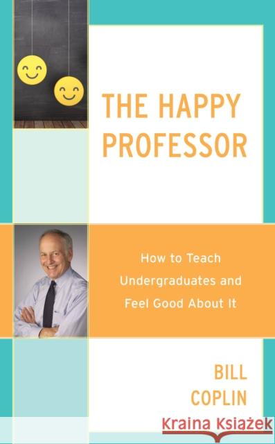 The Happy Professor: How to Teach Undergraduates and Feel Good About It Coplin, Bill 9781475849059