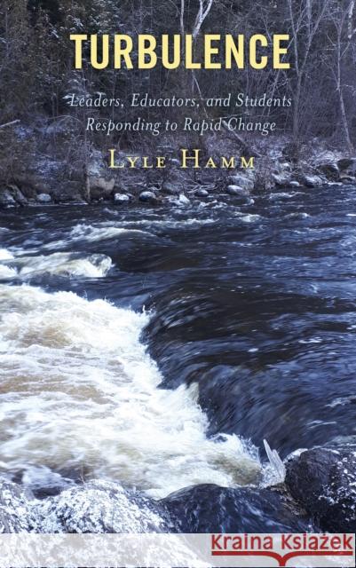 Turbulence: Leaders, Educators, and Students Responding to Rapid Change Lyle Hamm 9781475849080 Rowman & Littlefield Publishers