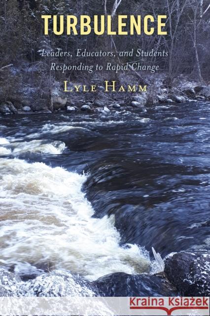 Turbulence: Leaders, Educators, and Students Responding to Rapid Change Lyle Hamm 9781475849097 Rowman & Littlefield Publishers