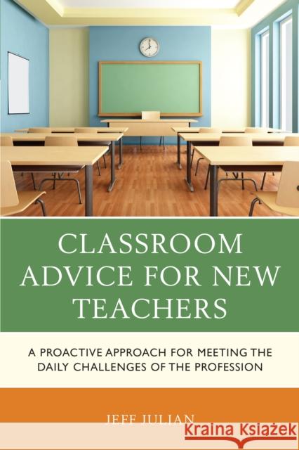 Classroom Advice for New Teachers: A Proactive Approach for Meeting the Daily Challenges of the Profession Jeff Julian 9781475849110 Rowman & Littlefield Publishers