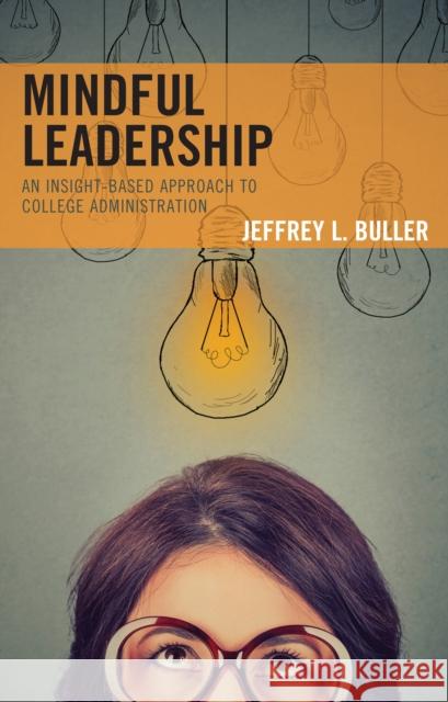 Mindful Leadership: An Insight-Based Approach to College Administration Jeffrey L. Buller 9781475849134 Rowman & Littlefield Publishers