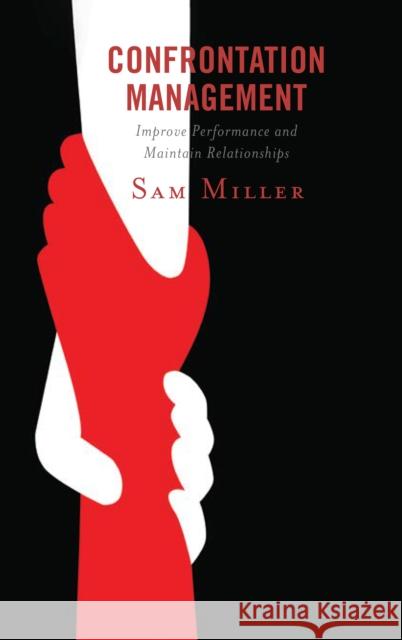 Confrontation Management: Improve Performance and Maintain Relationships Sam Miller 9781475849301 Rowman & Littlefield Publishers