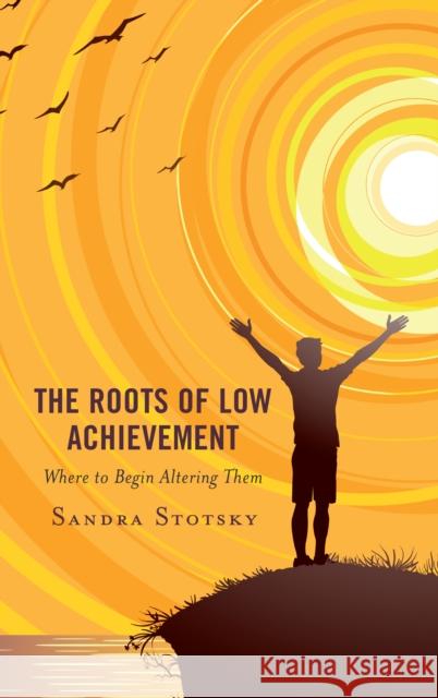 The Roots of Low Achievement: Where to Begin Altering Them Sandra Stotsky 9781475849875 Rowman & Littlefield Publishers