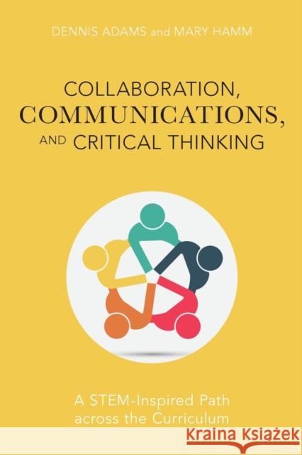 Collaboration, Communications, and Critical Thinking: A Stem-Inspired Path Across the Curriculum Adams, Dennis 9781475849998 Rowman & Littlefield Publishers