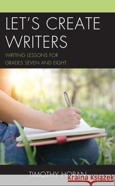 Let's Create Writers: Writing Lessons for Grades Seven and Eight Timothy Horan 9781475850192 Rowman & Littlefield Publishers