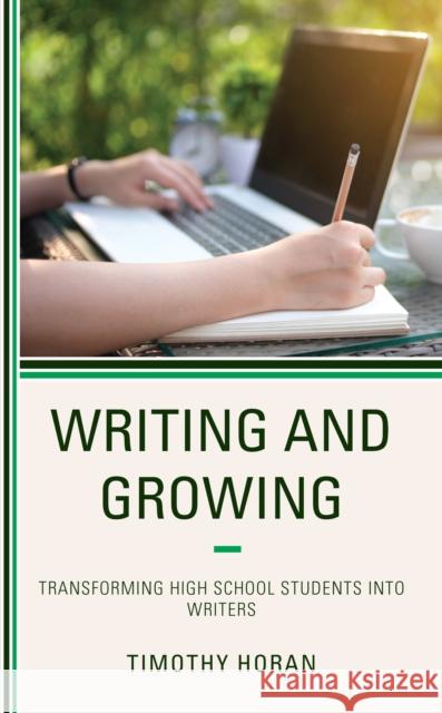 Writing and Growing: Transforming High School Students Into Writers Horan, Timothy 9781475850222 Rowman & Littlefield