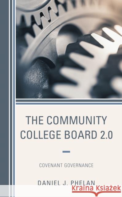 The Community College Board 2.0: Covenant Governance Daniel J. Phelan 9781475850253 Rowman & Littlefield Publishers