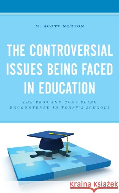 The Controversial Issues Being Faced in Education: The Pros and Cons Being Encountered in Today's Schools M. Scott Norton 9781475850420 Rowman & Littlefield Publishers