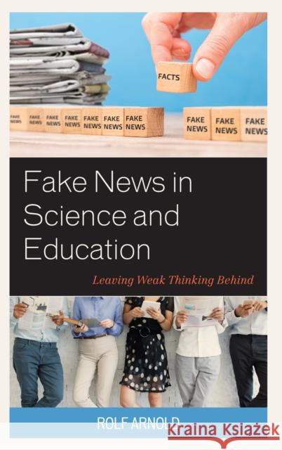 Fake News in Science and Education: Leaving Weak Thinking Behind Rolf Arnold 9781475850482