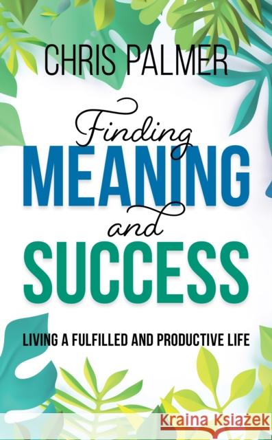 Finding Meaning and Success: Living a Fulfilled and Productive Life Chris Palmer 9781475850536 Rowman & Littlefield Publishers