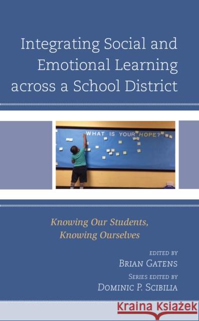 Integrating Social and Emotional Learning Across a School District: Knowing Our Students, Knowing Ourselves Brian Gatens Dominic P. Scibilia 9781475850611
