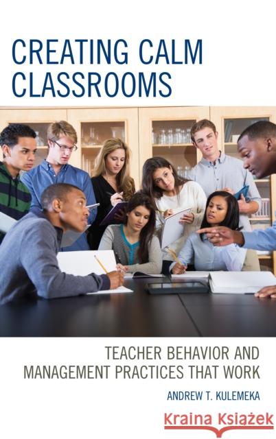Creating Calm Classrooms: Teacher Behavior and Management Practices That Work Andrew Kulemeka 9781475850642 Rowman & Littlefield Publishers