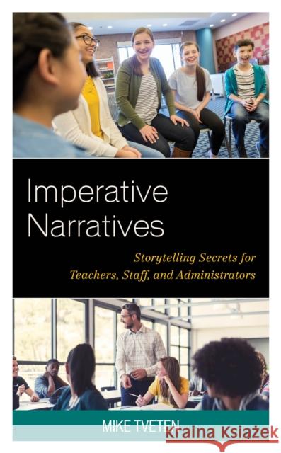 Imperative Narratives: Storytelling Secrets for Teachers, Staff, and Administrators Tveten, Michael 9781475850819 Rowman & Littlefield Publishers