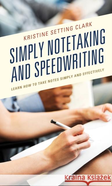 Simply Notetaking and Speedwriting: Learn How to Take Notes Simply and Effectively Kristine Setting Clark 9781475850871 Rowman & Littlefield Publishers