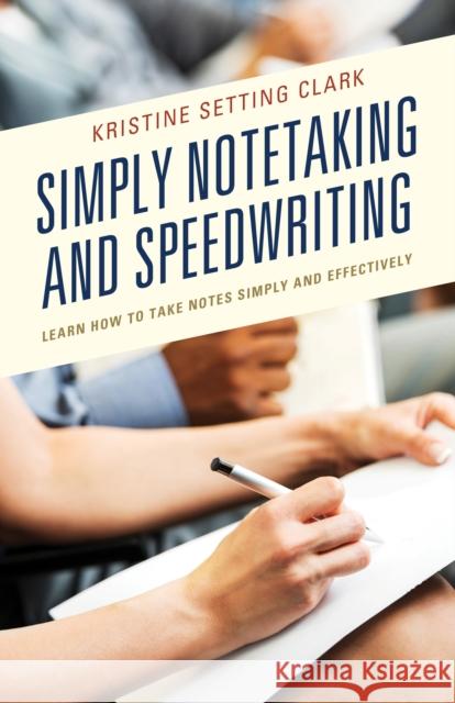 Simply Notetaking and Speedwriting: Learn How to Take Notes Simply and Effectively Kristine Setting Clark 9781475850888 Rowman & Littlefield Publishers