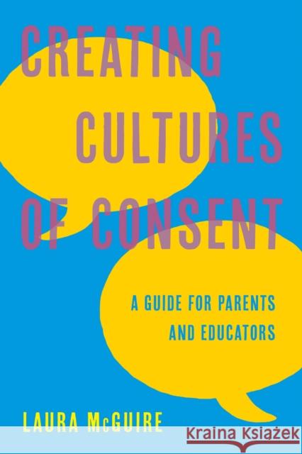 Creating Cultures of Consent: A Guide for Parents and Educators Laura McGuire 9781475850963 Rowman & Littlefield Publishers