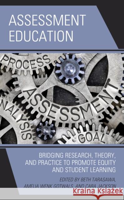 Assessment Education: Bridging Research, Theory, and Practice to Promote Equity and Student Learning Beth Tarasawa Amelia Gotwals Cara Jackson 9781475851045