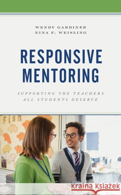 Responsive Mentoring: Supporting the Teachers All Students Deserve Wendy Gardiner Nina F. Weisling 9781475851366 Rowman & Littlefield Publishers