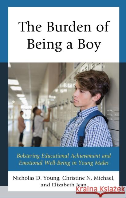 The Burden of Being a Boy: Bolstering Educational Achievement and Emotional Well-Being in Young Males Nicholas D. Young Christine N. Michael Elizabeth Ed D. Jean 9781475851397 Rowman & Littlefield Publishers