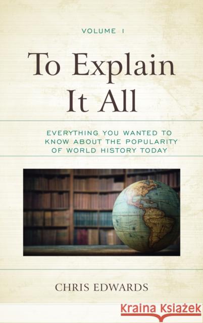 To Explain It All: Everything You Wanted to Know about the Popularity of World History Today Chris Edwards 9781475851908 Rowman & Littlefield Publishers