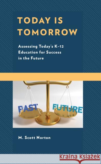 Today Is Tomorrow: Assessing Today's K-12 Education for Success in the Future M. Scott Norton 9781475852318