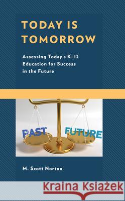 Today Is Tomorrow: Assessing Today's K-12 Education for Success in the Future M. Scott Norton 9781475852325 Rowman & Littlefield Publishers