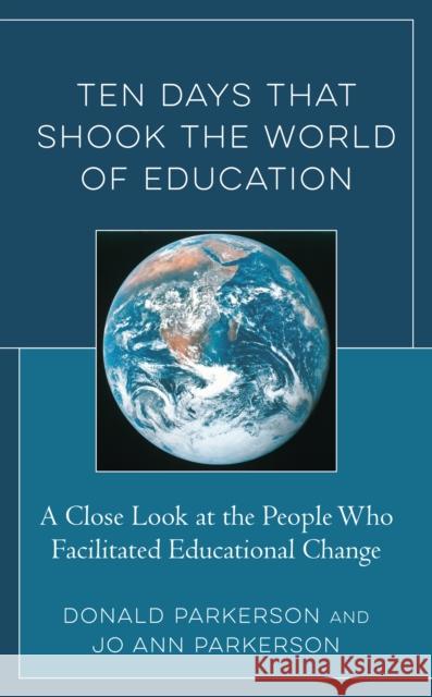 Ten Days That Shook the World of Education: A Close Look at the People Who Facilitated Educational Change Donald Parkerson Jo Ann Parkerson 9781475852349 Rowman & Littlefield Publishers