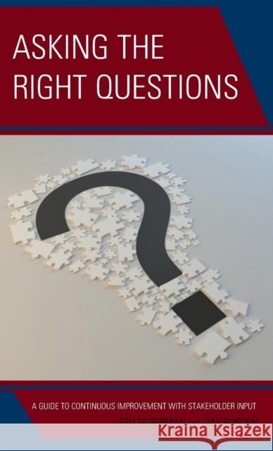 Asking the Right Questions: A Guide to Continuous Improvement with Stakeholder Input Stu Silberman Gay Burden 9781475852578 Rowman & Littlefield Publishers