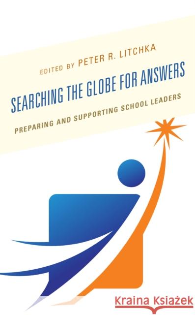Searching the Globe for Answers: Preparing and Supporting School Leaders Peter R. Litchka 9781475852936 Rowman & Littlefield Publishers