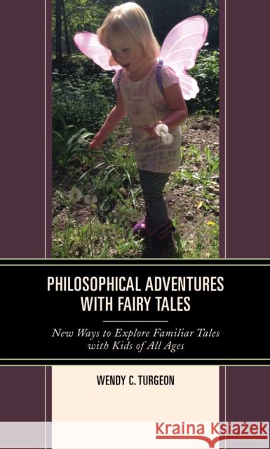 Philosophical Adventures with Fairy Tales: New Ways to Explore Familiar Tales with Kids of All Ages Wendy C. Turgeon 9781475853223 Rowman & Littlefield Publishers