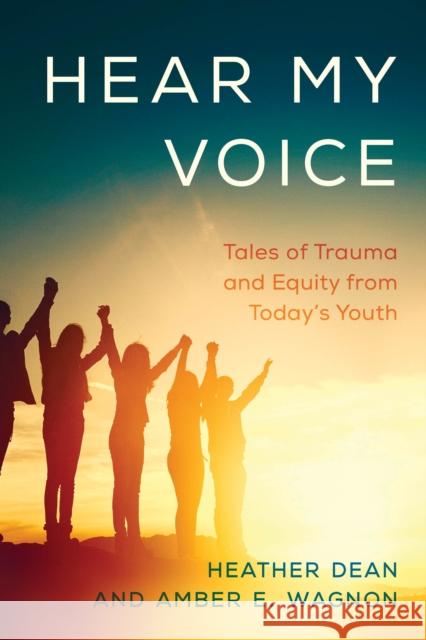 Hear My Voice: Tales of Trauma and Equity from Today's Youth Heather Dean Amber Wagnon 9781475853346 Rowman & Littlefield Publishers