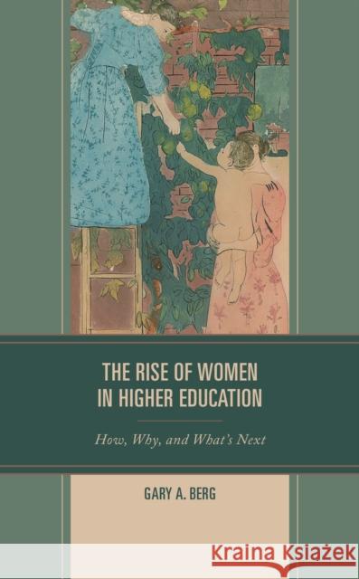 The Rise of Women in Higher Education: How, Why, and What's Next Gary A. Berg 9781475853612