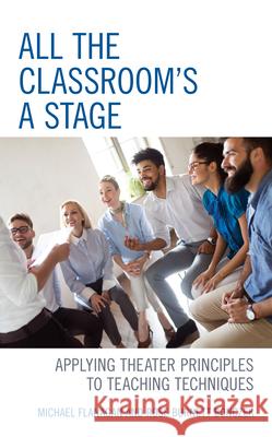 All the Classroom's a Stage: Applying Theater Principles to Teaching Techniques Flanagan, Michael 9781475853681