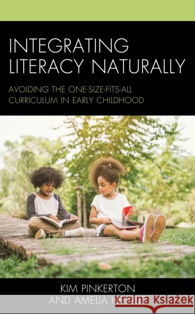 Integrating Literacy Naturally: Avoiding the One-Size-Fits-All Curriculum in Early Childhood Kim Pinkerton Amelia Hewitt 9781475853889 Rowman & Littlefield Publishers
