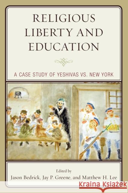 Religious Liberty and Education: A Case Study of Yeshivas vs. New York Jason Bedrick Jay P. Greene Matthew H. Lee 9781475854398