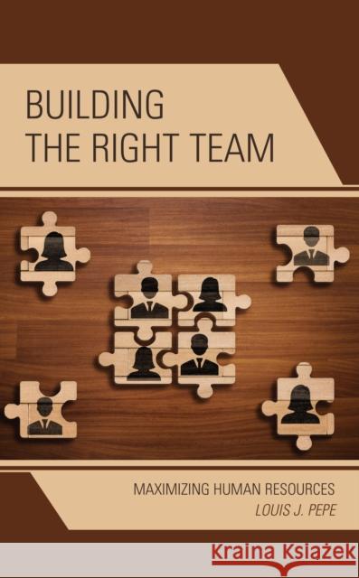 Building the Right Team: Maximizing Human Resources Louis J. Pepe 9781475854497 Rowman & Littlefield Publishers