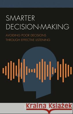 Smarter Decision-Making: Avoiding Poor Decisions Through Effective Listening Louis J. Pepe 9781475854541 Rowman & Littlefield Publishers