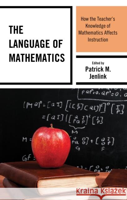 The Language of Mathematics: How the Teacher's Knowledge of Mathematics Affects Instruction Patrick M. Jenlink 9781475854794 Rowman & Littlefield Publishers
