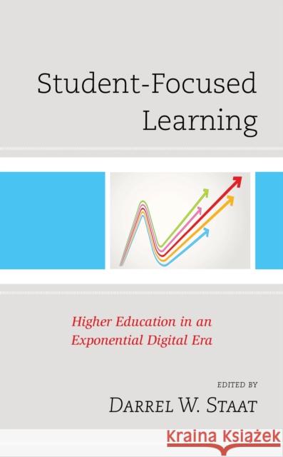 Student-Focused Learning: Higher Education in an Exponential Digital Era Darrel W. Staat 9781475854978 Rowman & Littlefield Publishers