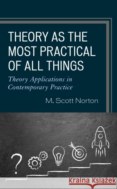 Theory as the Most Practical of All Things: Theory Applications in Contemporary Practice M. Scott Norton 9781475855067 Rowman & Littlefield Publishers