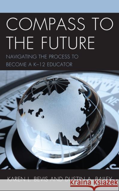 Compass to the Future: Navigating the Process to become a K-12 Educator Bevis, Karen L. 9781475855098 Rowman & Littlefield Publishers