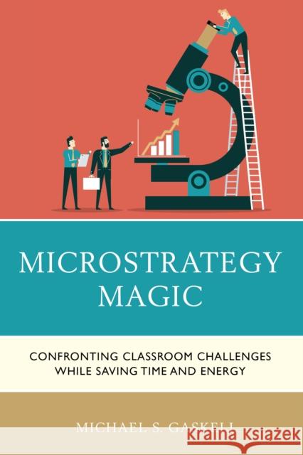 Microstrategy Magic: Confronting Classroom Challenges While Saving Time and Energy Michael S. Gaskell 9781475855302 Rowman & Littlefield Publishers